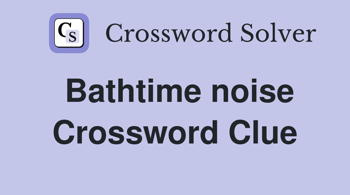 Bathtime noise Crossword Clue