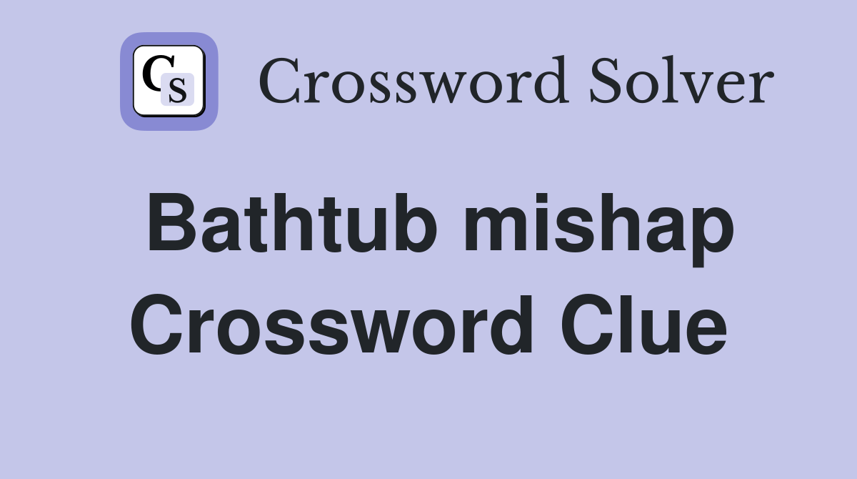 Bathtub mishap Crossword Clue