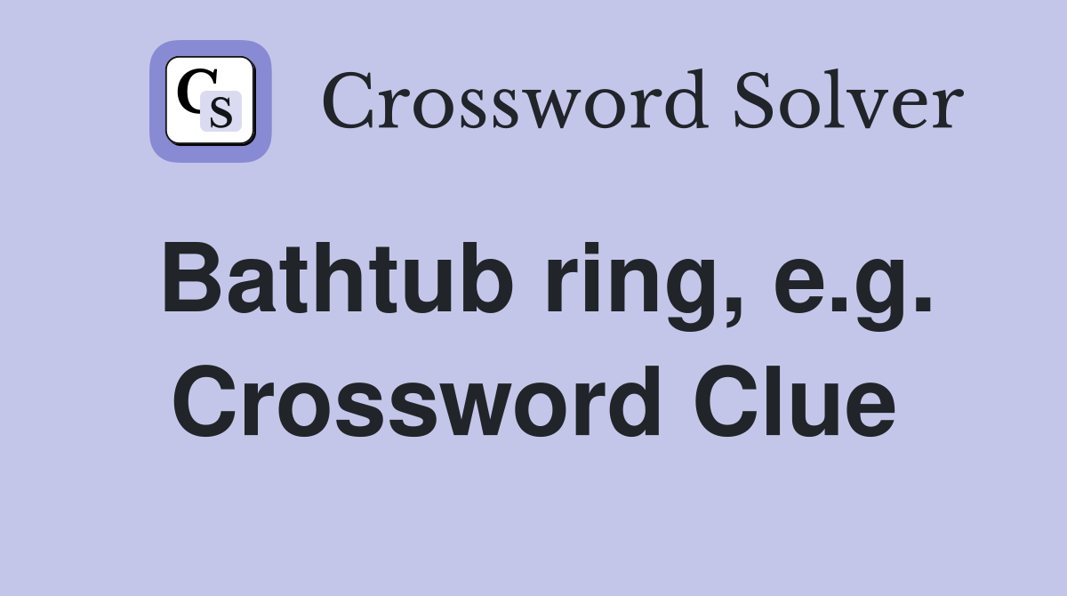 Bathtub ring, e.g. Crossword Clue