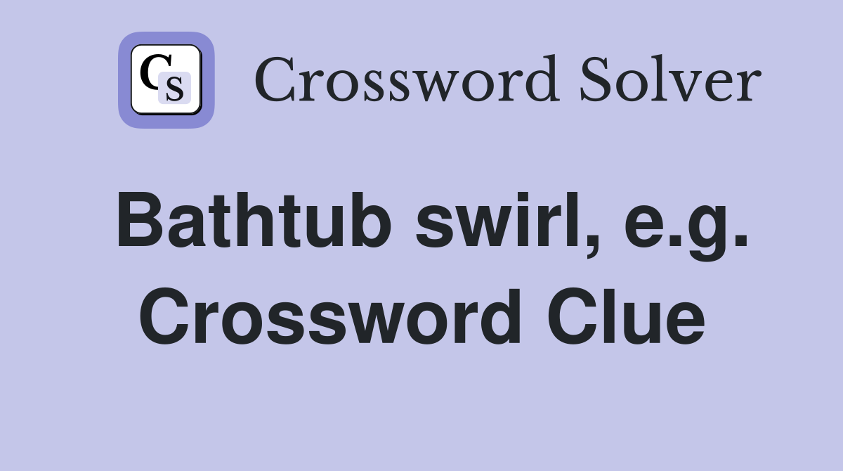 Bathtub swirl, e.g. Crossword Clue
