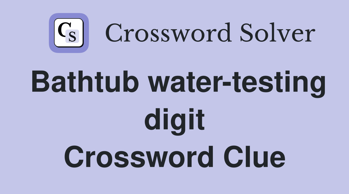 Bathtub water-testing digit Crossword Clue