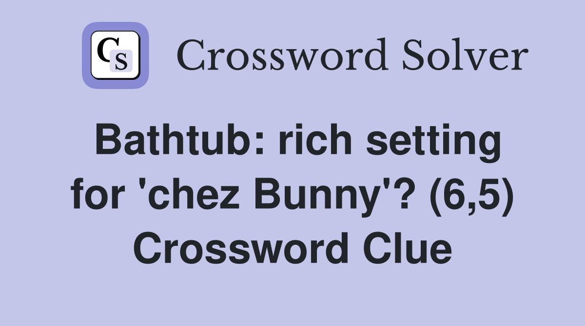 Bathtub: rich setting for 'chez Bunny'? (6,5) Crossword Clue