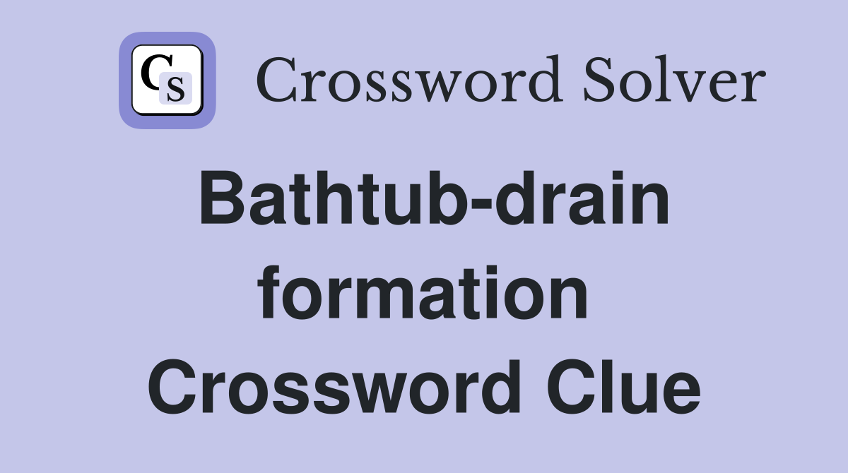 Bathtub-drain formation Crossword Clue
