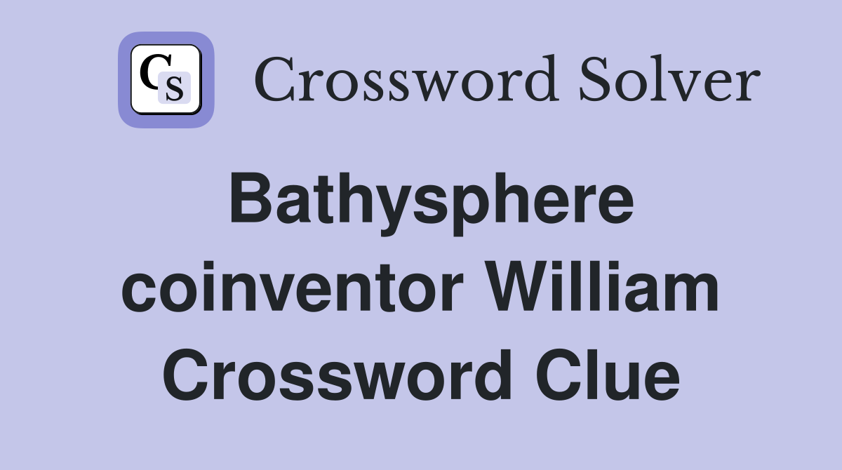 Bathysphere coinventor William Crossword Clue