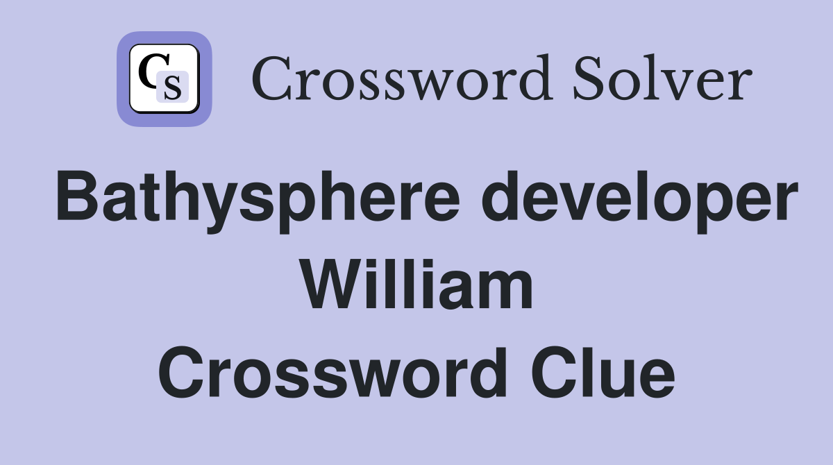 Bathysphere developer William Crossword Clue