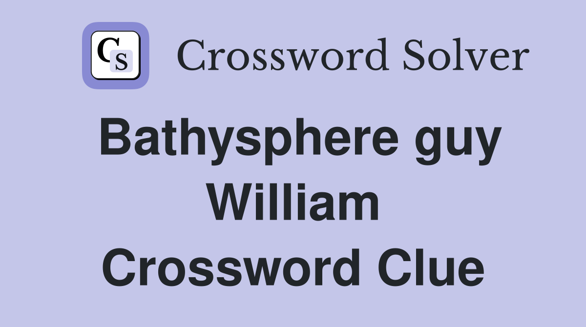 Bathysphere guy William Crossword Clue
