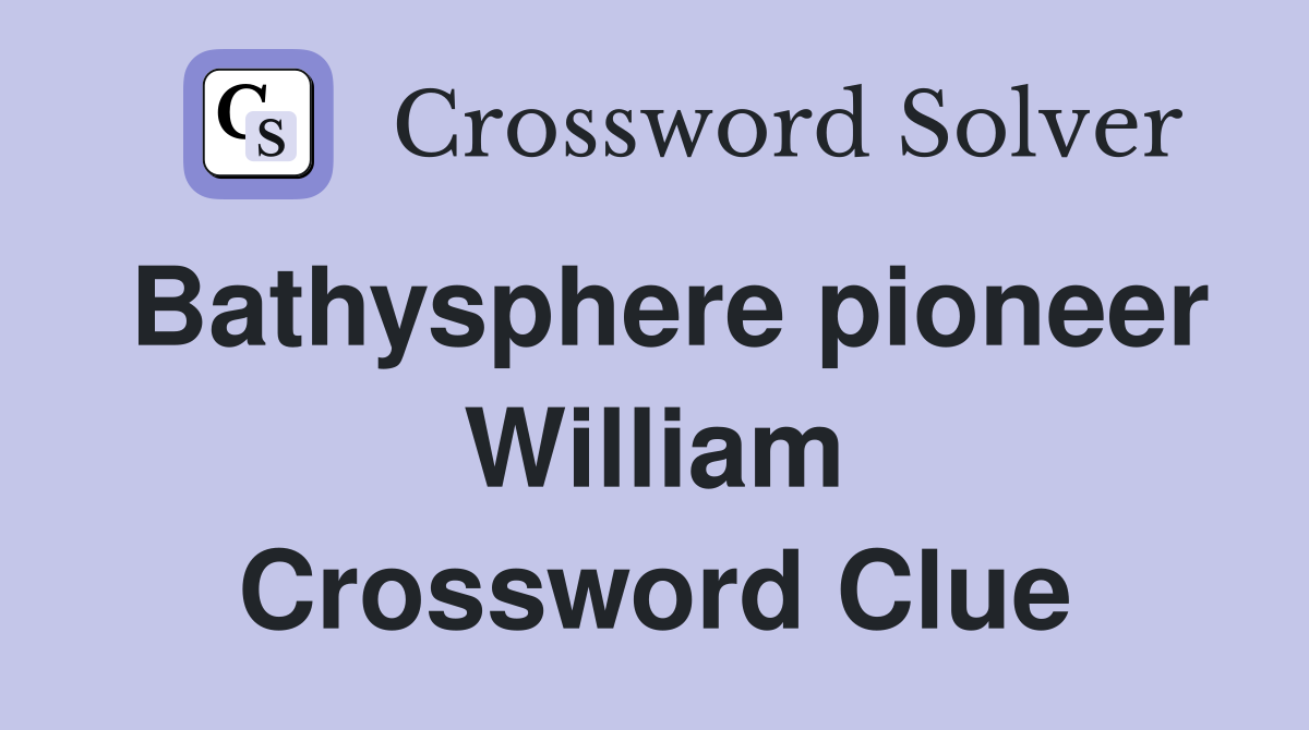 Bathysphere pioneer William Crossword Clue