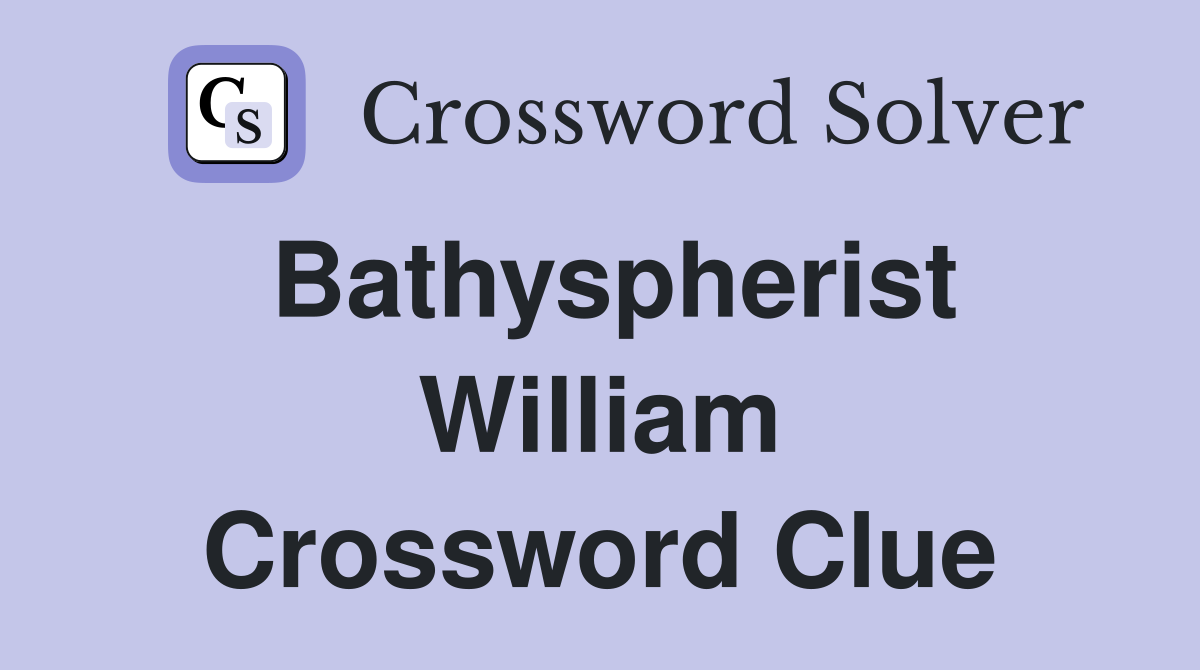 Bathyspherist William Crossword Clue