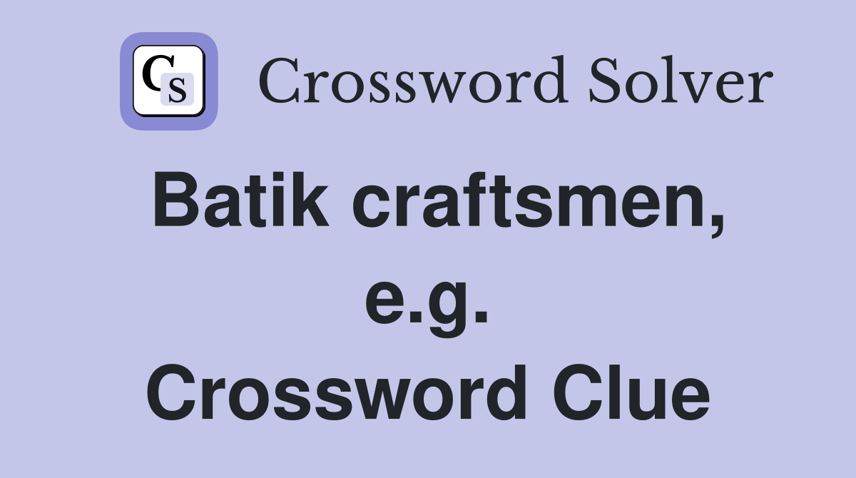 Batik craftsmen, e.g. Crossword Clue