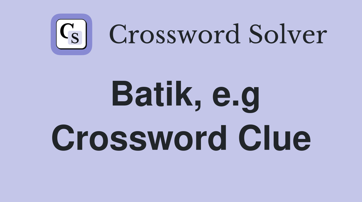 Batik, e.g Crossword Clue