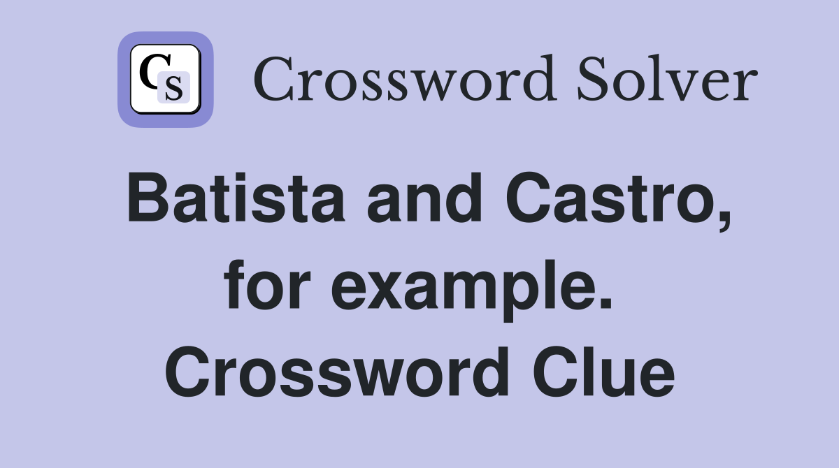 Batista and Castro, for example. Crossword Clue
