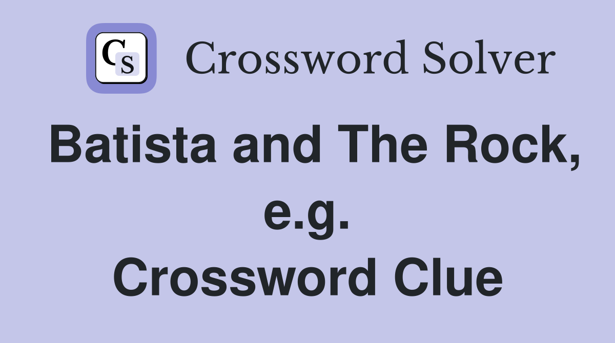 Batista and The Rock, e.g. Crossword Clue