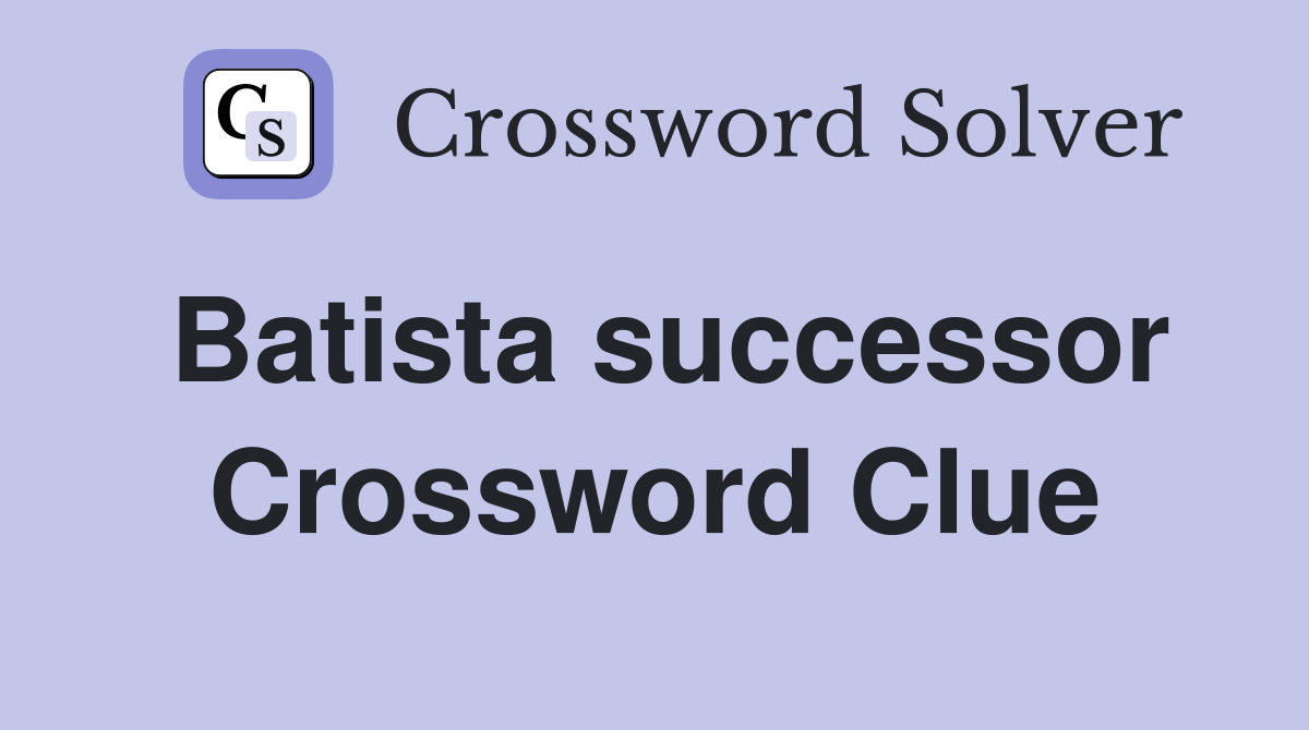 Batista successor Crossword Clue