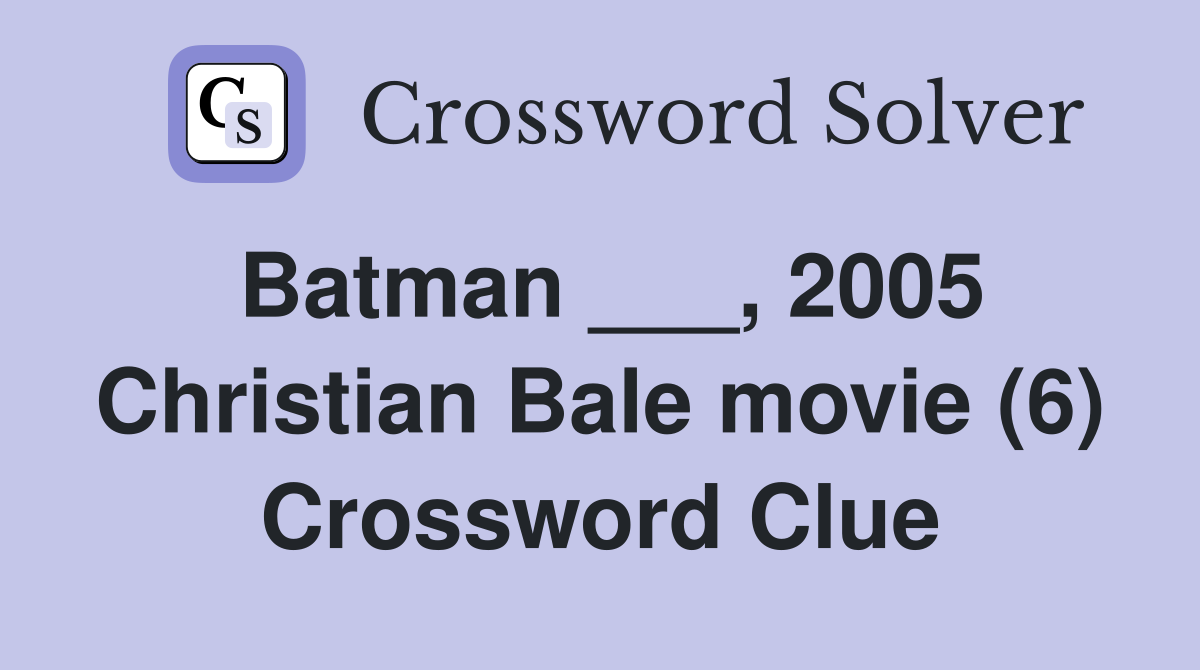 Batman ___, 2005 Christian Bale movie (6) Crossword Clue