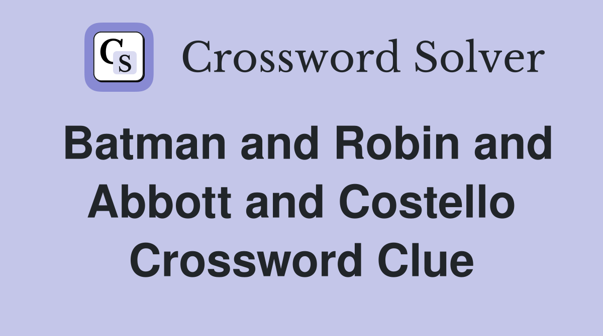 Batman and Robin and Abbott and Costello Crossword Clue