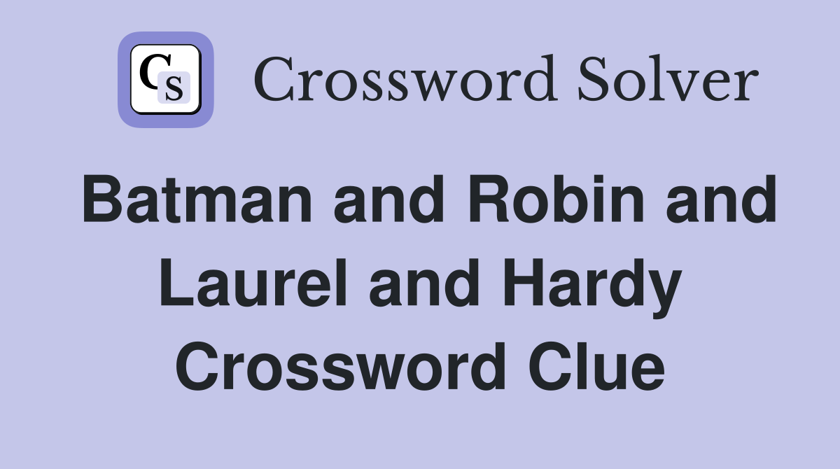 Batman and Robin and Laurel and Hardy Crossword Clue