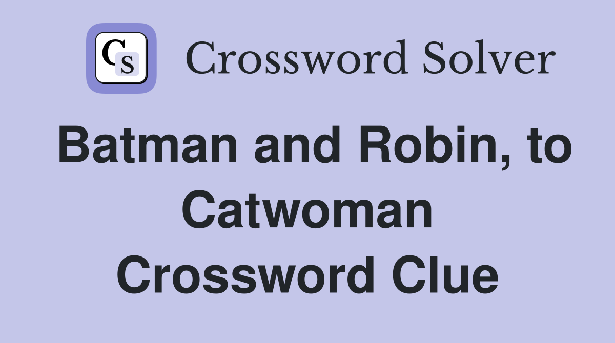 Batman and Robin, to Catwoman Crossword Clue
