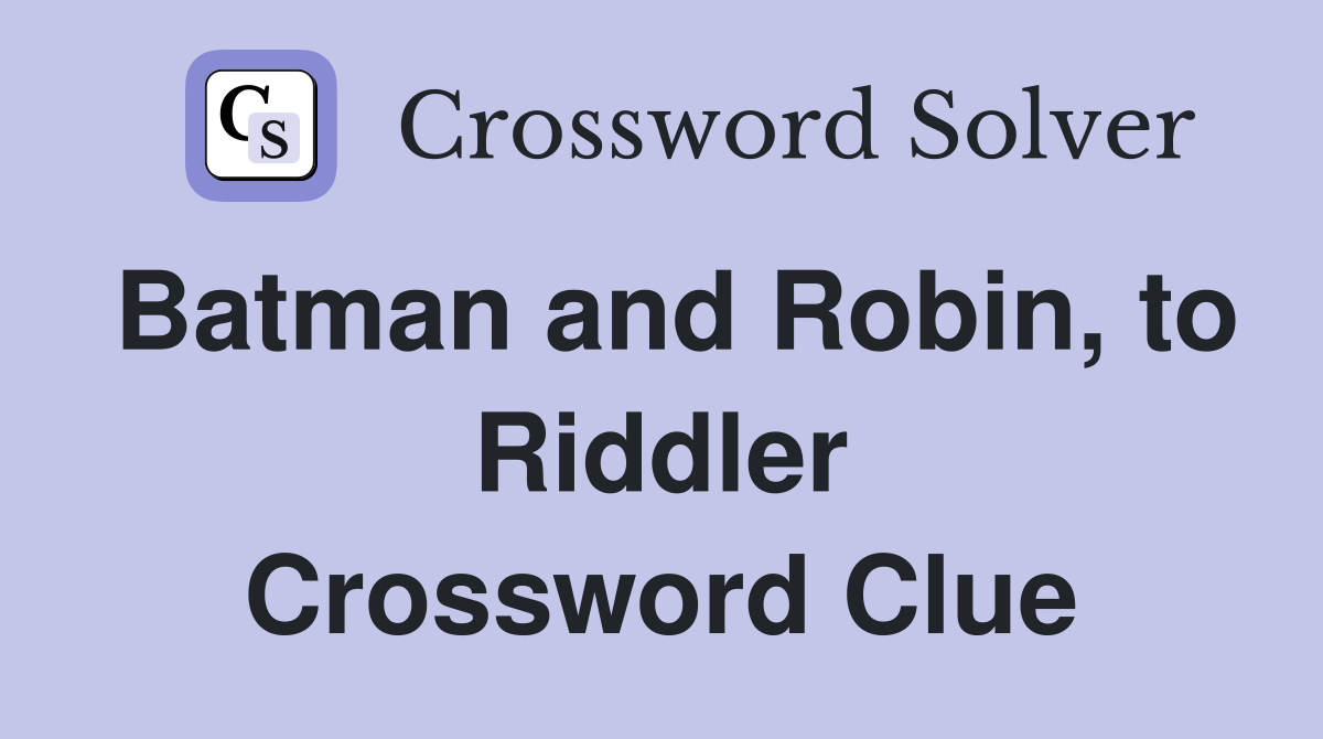 Batman and Robin, to Riddler Crossword Clue