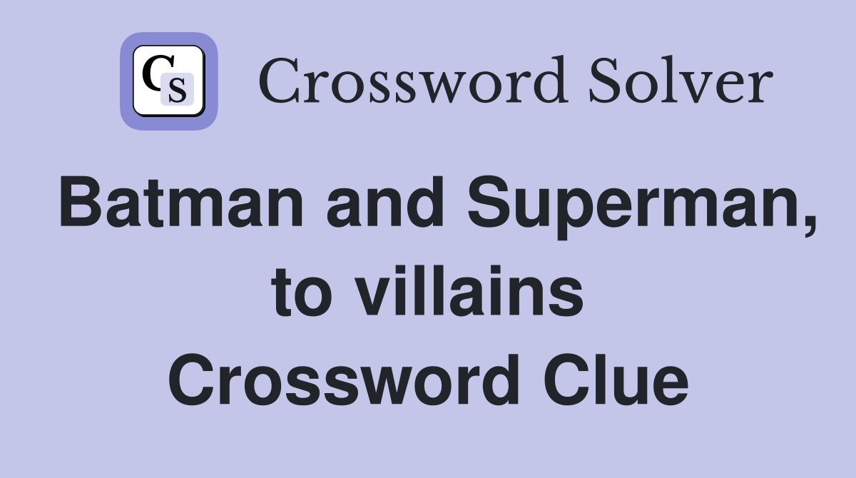 Batman and Superman, to villains Crossword Clue