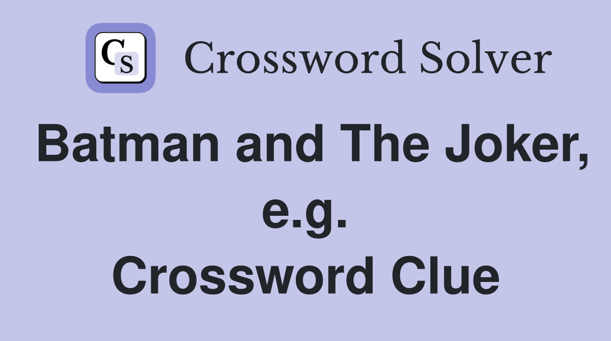 Batman and The Joker, e.g. Crossword Clue