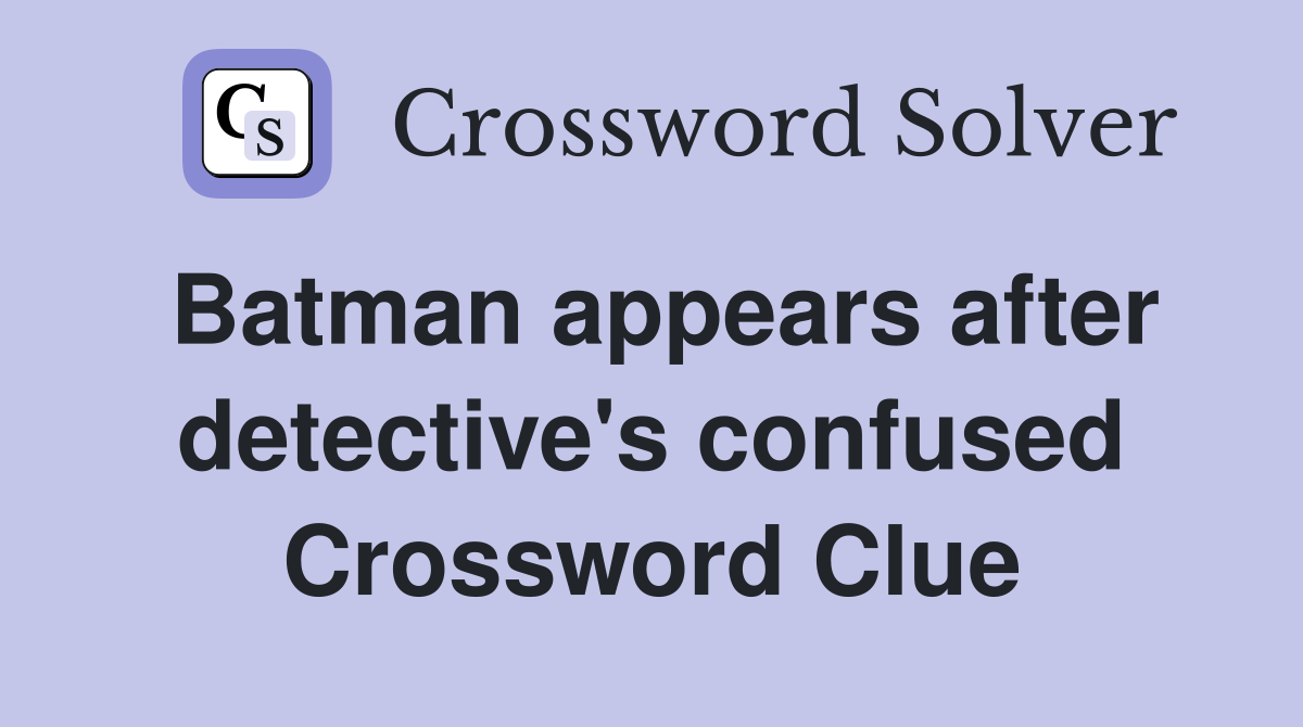 Batman appears after detective's confused Crossword Clue