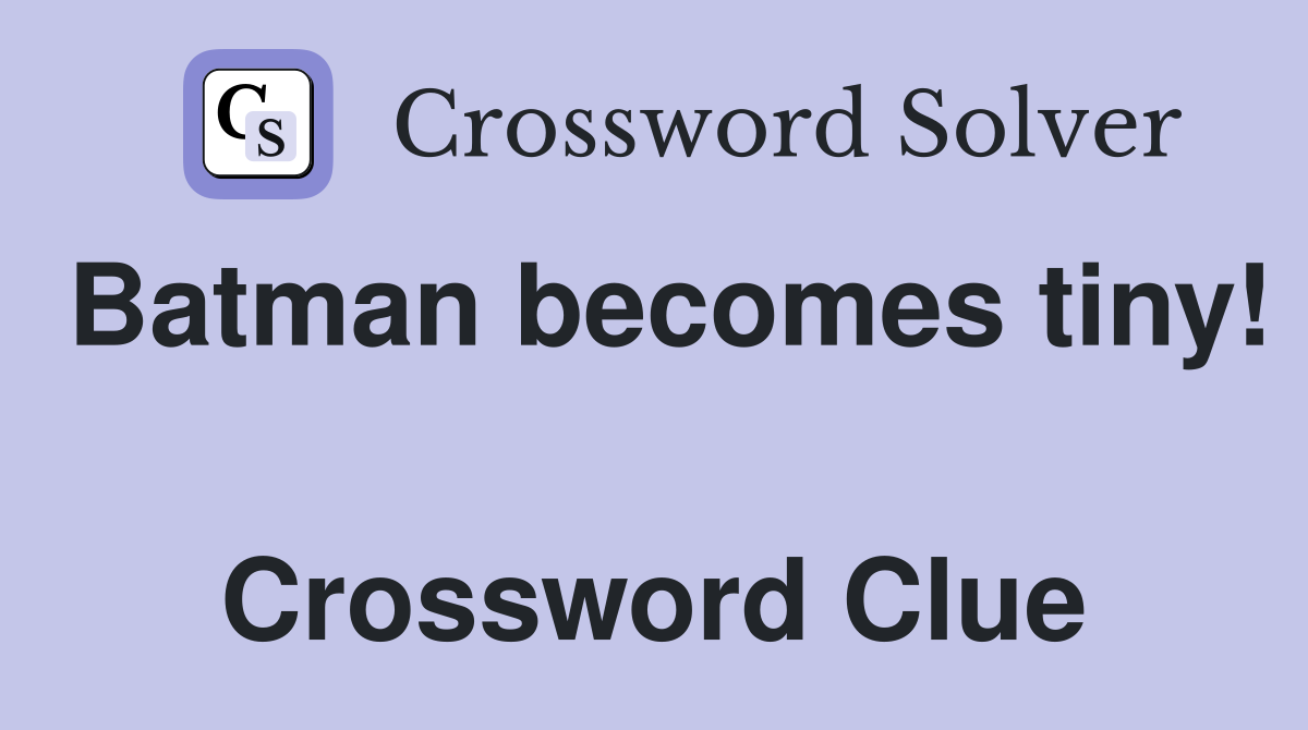 Batman becomes tiny!  Crossword Clue