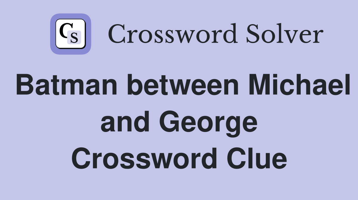 Batman between Michael and George Crossword Clue