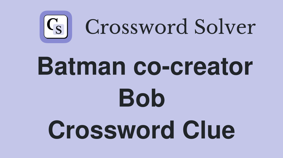 Batman co-creator Bob Crossword Clue