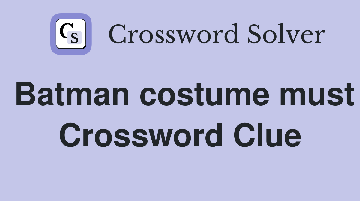 Batman costume must Crossword Clue