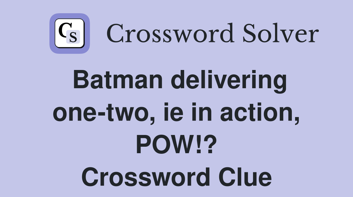 Batman delivering one-two, ie in action, POW!? Crossword Clue