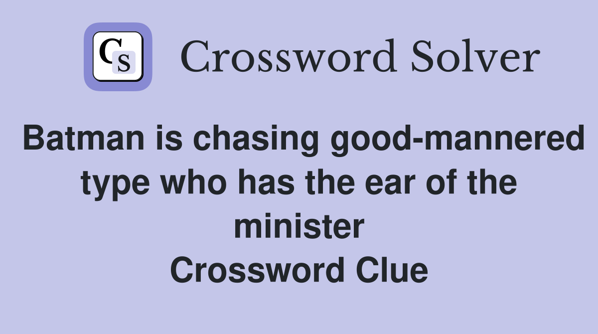 Batman is chasing good-mannered type who has the ear of the minister Crossword Clue