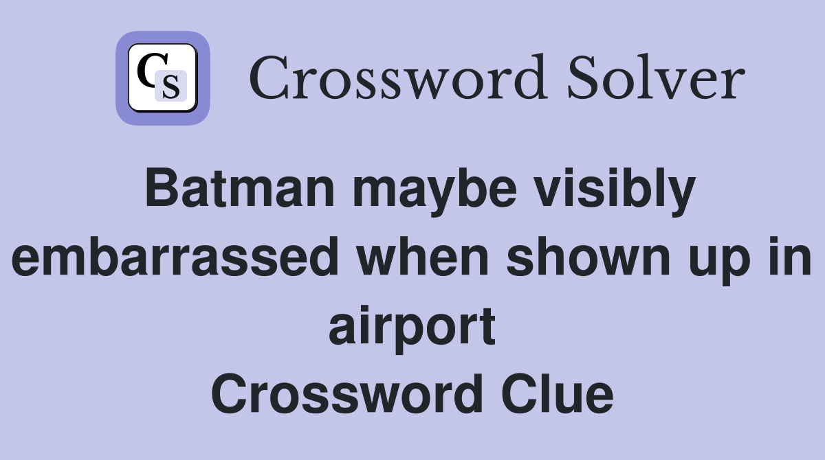 Batman maybe visibly embarrassed when shown up in airport Crossword Clue