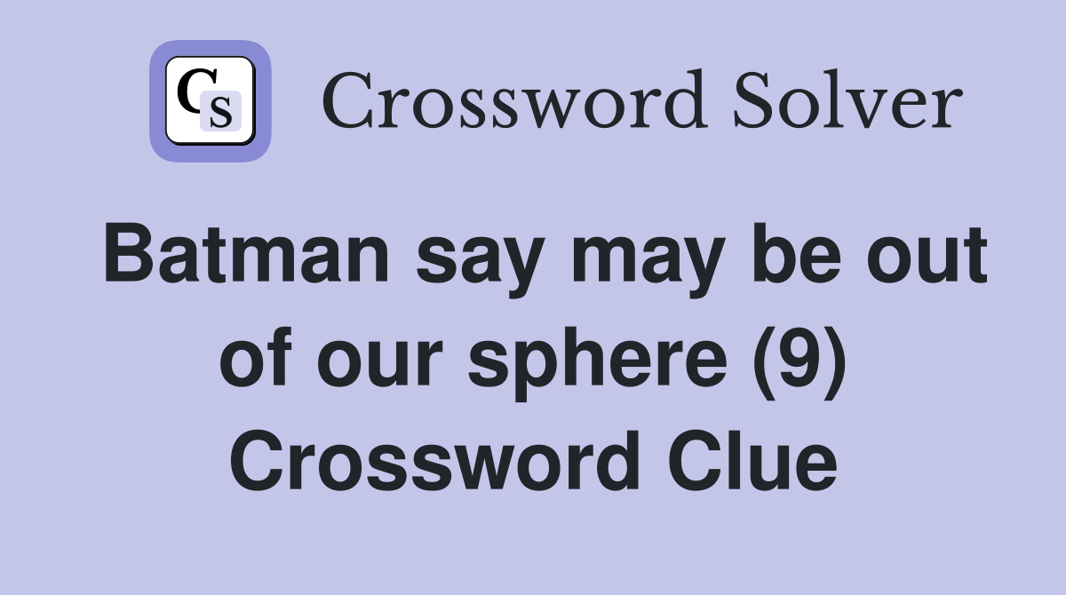 Batman say may be out of our sphere (9) Crossword Clue