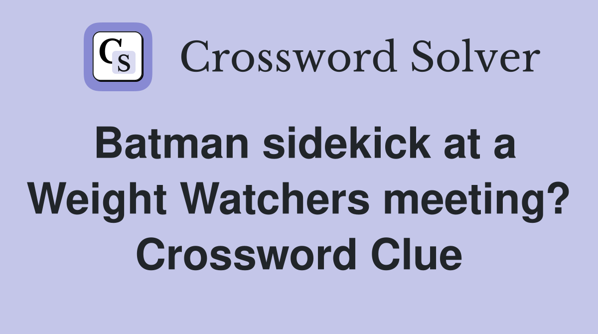 Batman sidekick at a Weight Watchers meeting? Crossword Clue
