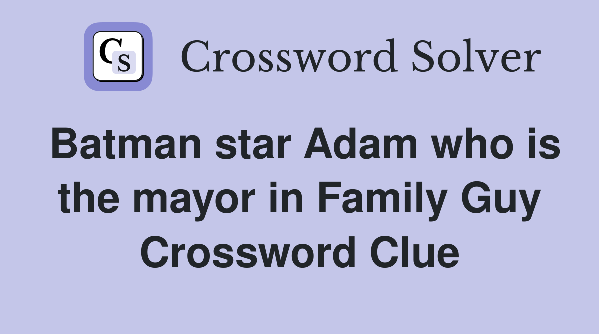 Batman star Adam who is the mayor in Family Guy Crossword Clue