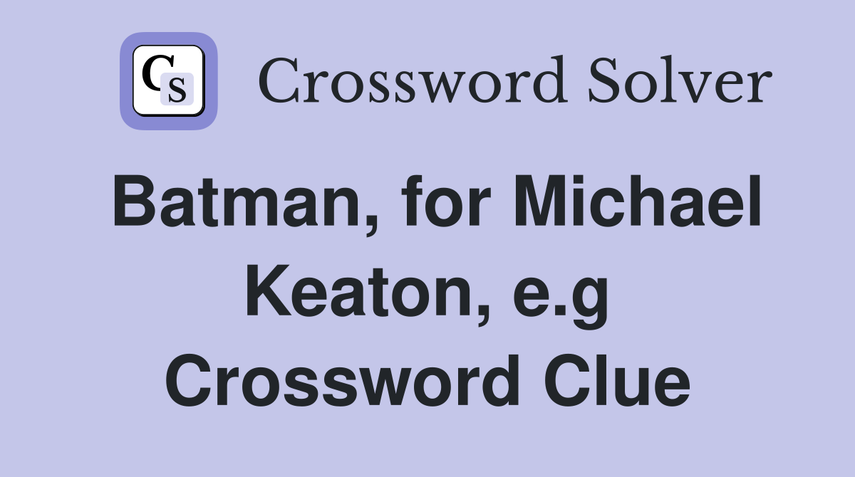 Batman, for Michael Keaton, e.g Crossword Clue