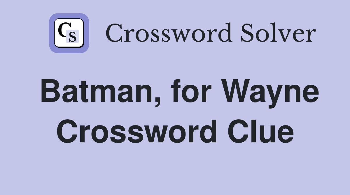 Batman, for Wayne Crossword Clue