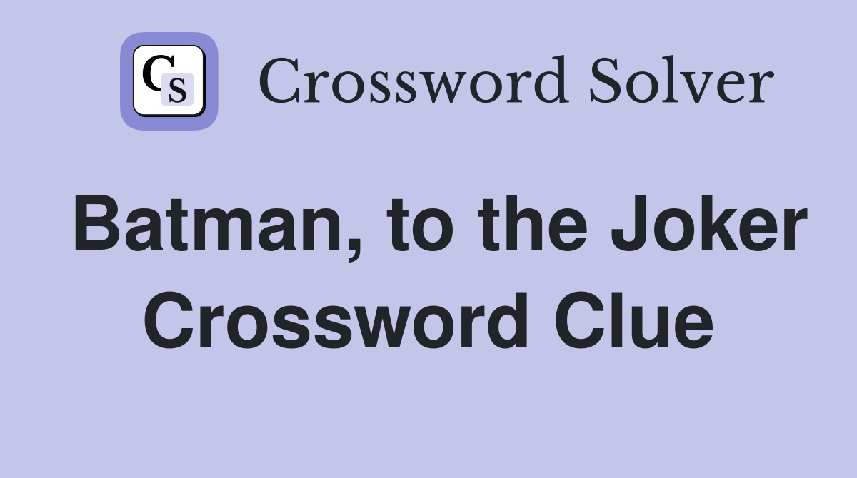 Batman, to the Joker Crossword Clue