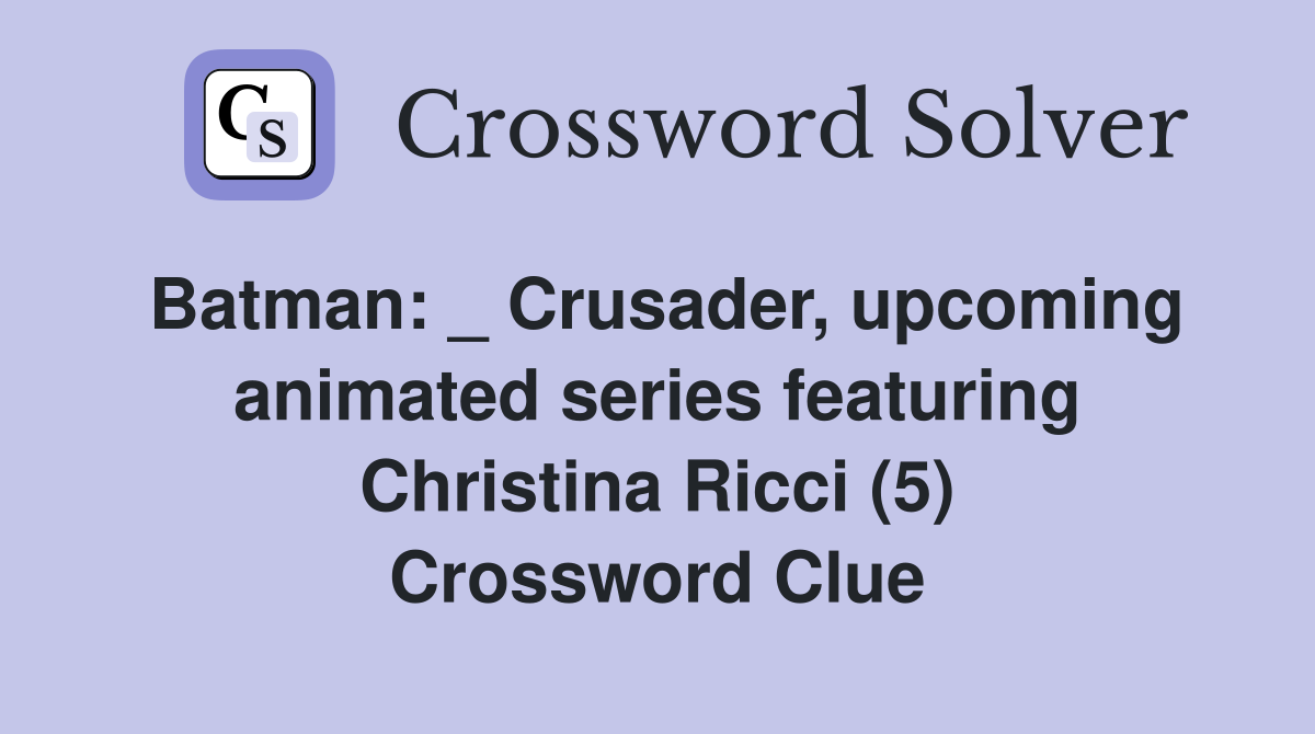 Batman: _ Crusader, upcoming animated series featuring Christina Ricci (5) Crossword Clue