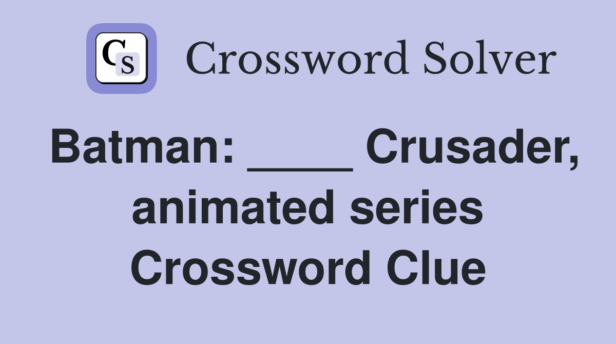 Batman: ____ Crusader, animated series Crossword Clue