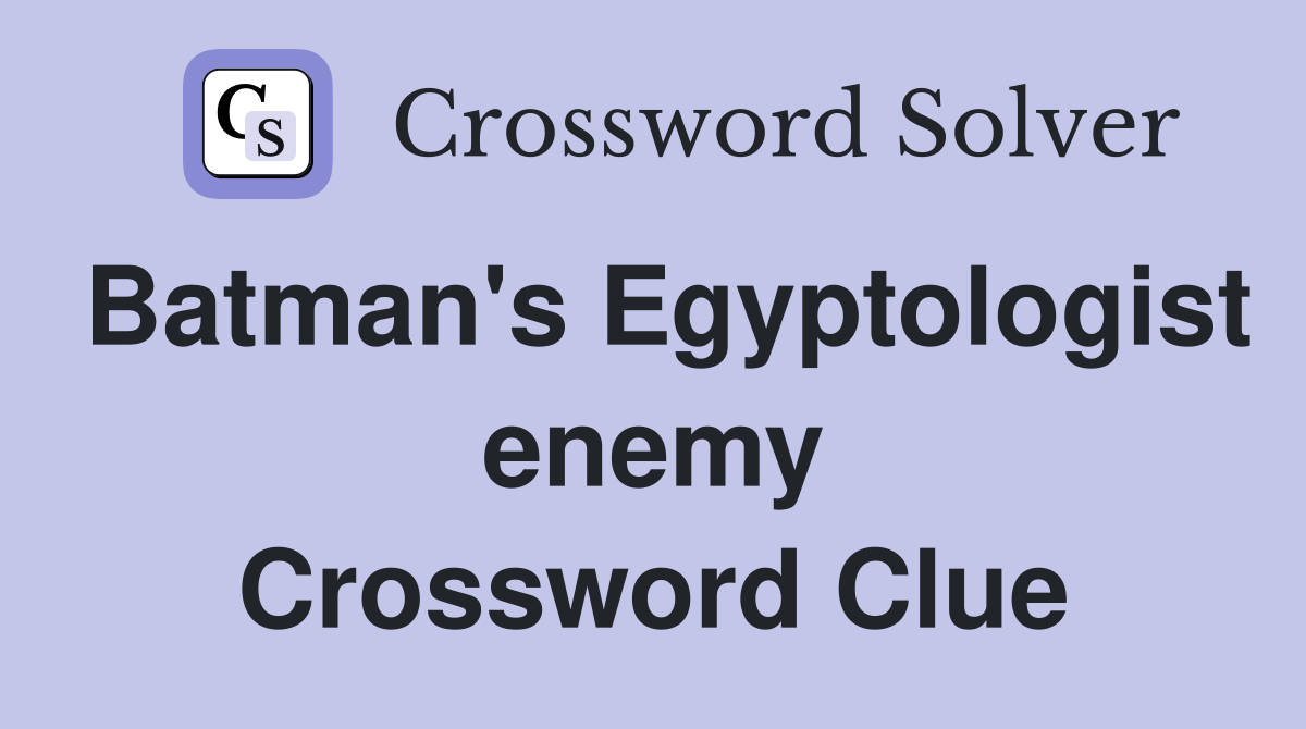 Batman's Egyptologist enemy Crossword Clue