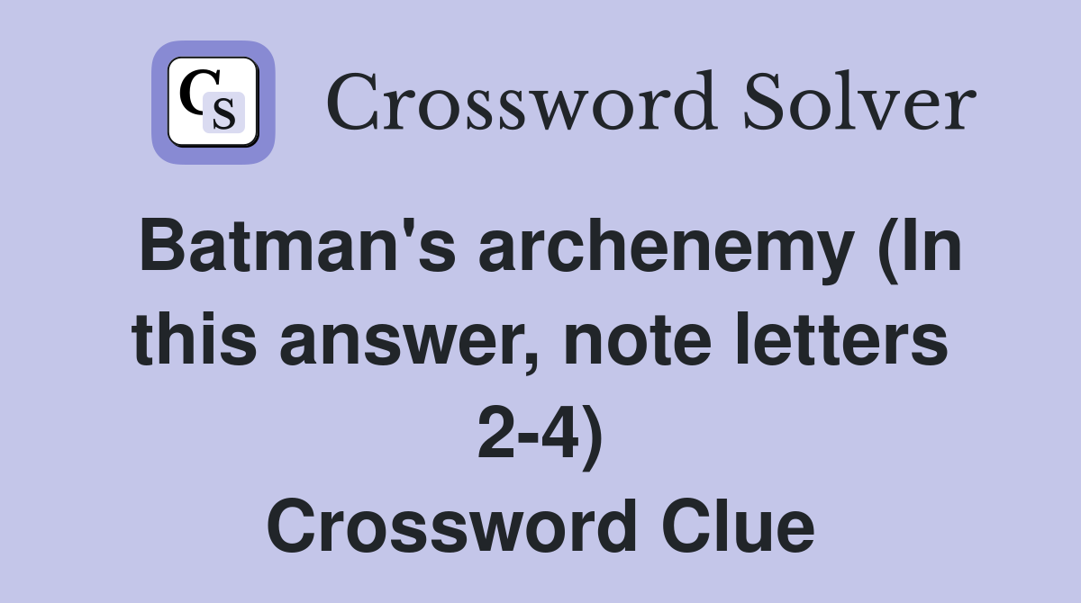 Batman's archenemy (In this answer, note letters 2-4) Crossword Clue