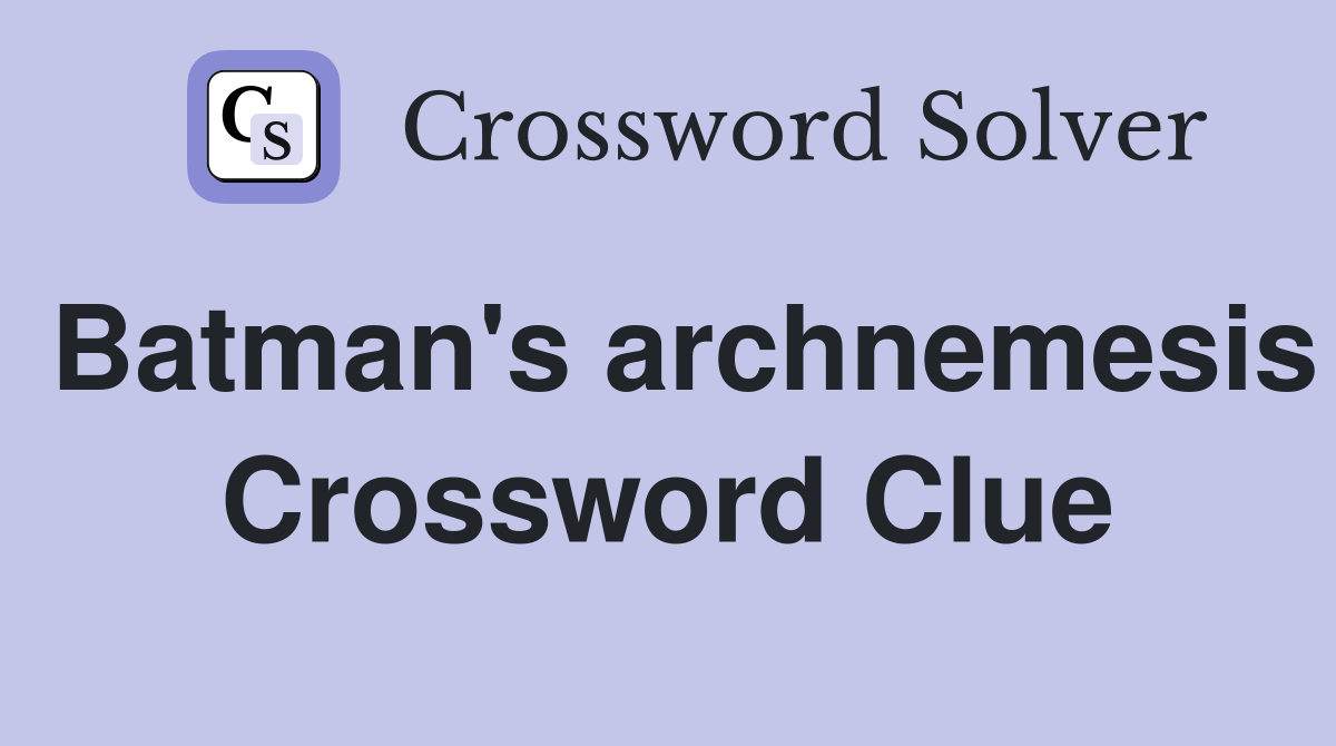Batman's archnemesis Crossword Clue