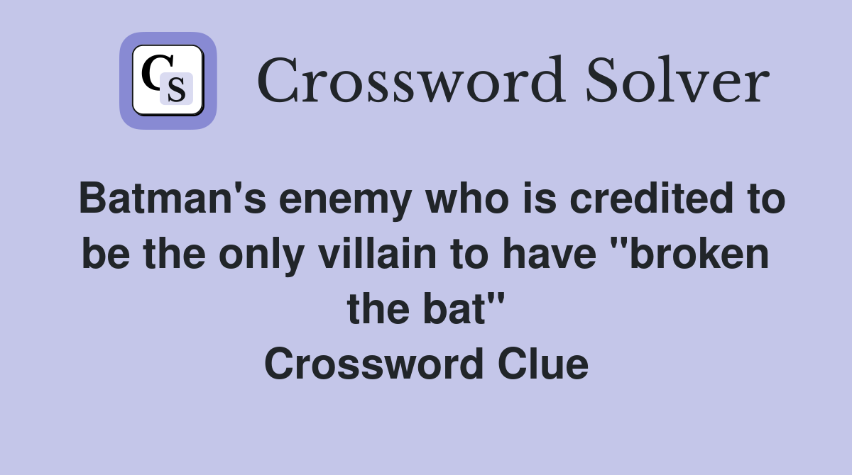 Batman's enemy who is credited to be the only villain to have "broken the bat" Crossword Clue