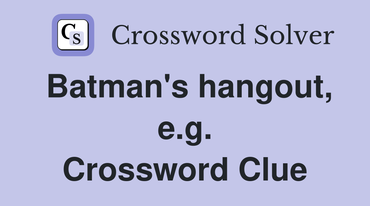 Batman's hangout, e.g. Crossword Clue