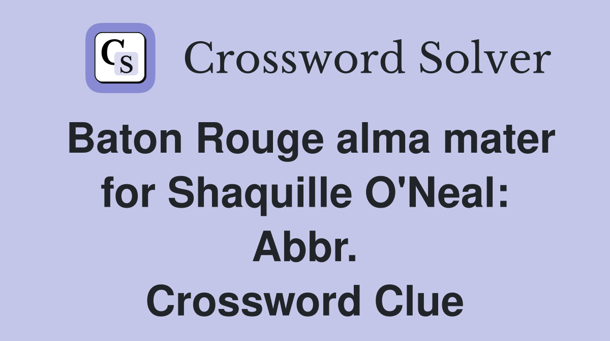 Baton Rouge alma mater for Shaquille O'Neal: Abbr. Crossword Clue