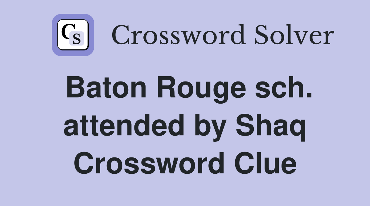 Baton Rouge sch. attended by Shaq Crossword Clue