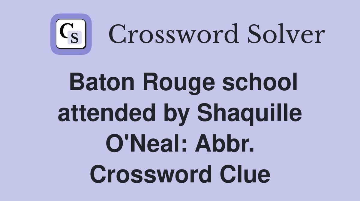 Baton Rouge school attended by Shaquille O'Neal: Abbr. Crossword Clue