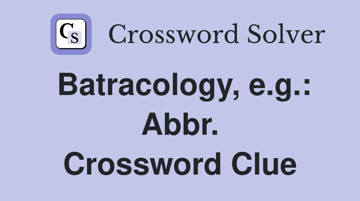 Batracology, e.g.: Abbr. Crossword Clue
