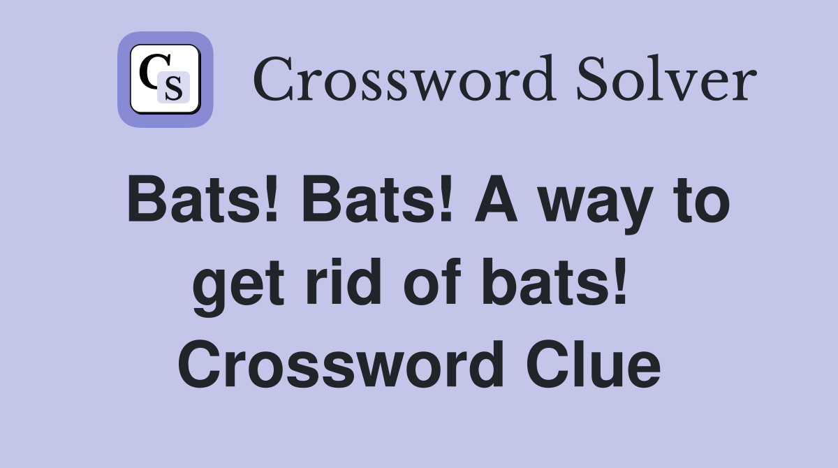 Bats! Bats! A way to get rid of bats!  Crossword Clue